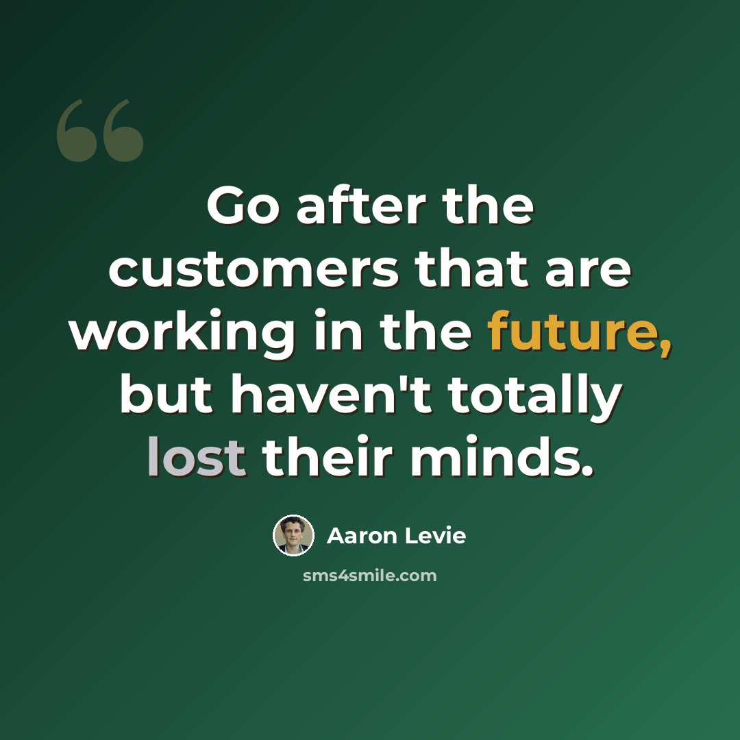 “Go after the customers that are working in the future, but haven't totally lost their minds.” quote by Aaron Levie