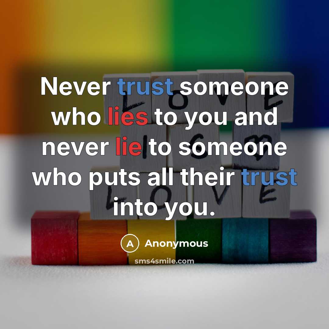 “Never trust someone who lies to you and never lie to someone who puts all their trust into you.” quote by Anonymous