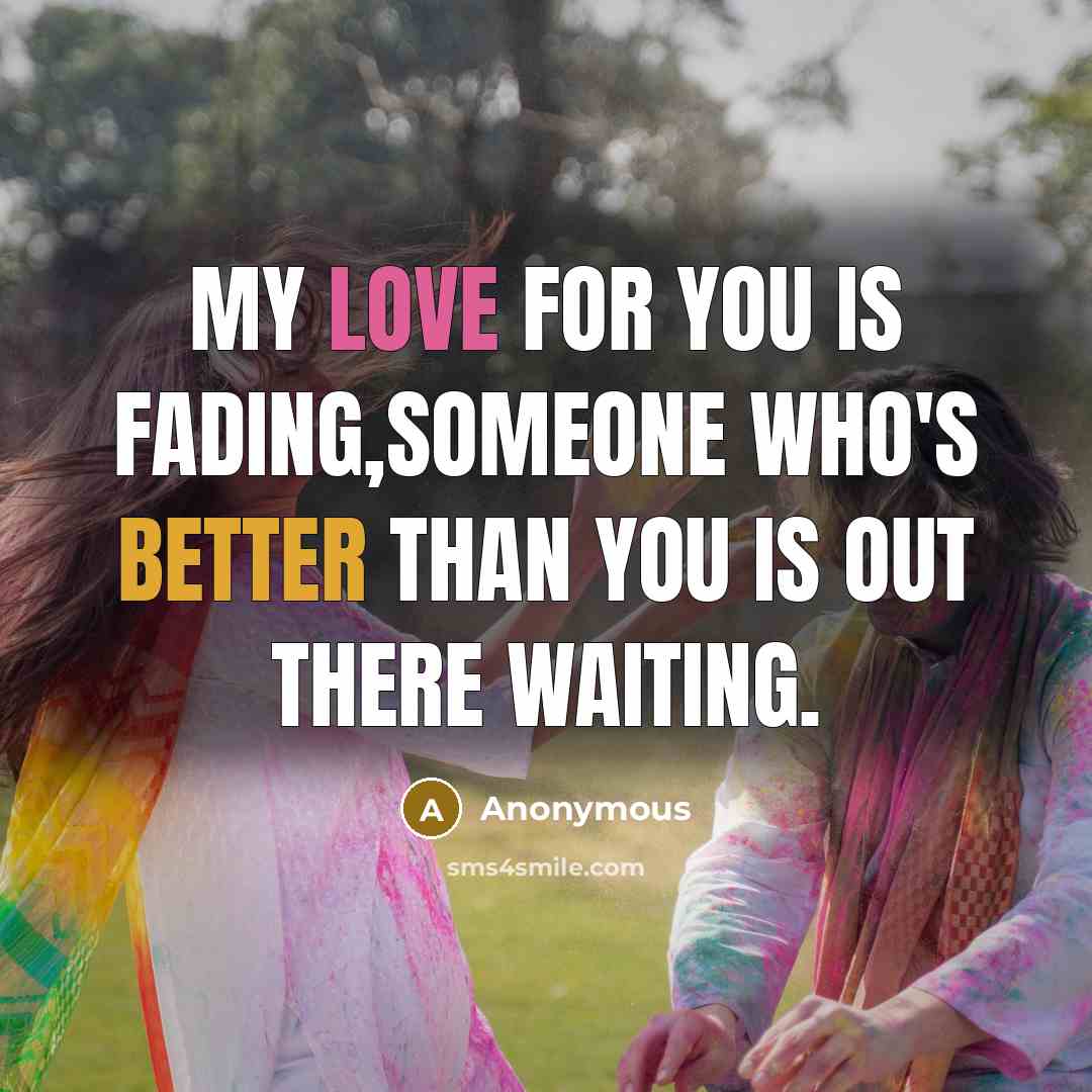 “My love for you is fading,someone who's better than you is out there waiting.” quote by Anonymous