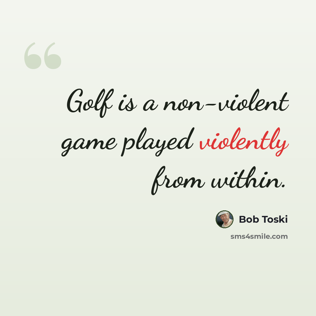 “Golf is a non-violent game played violently from within.” quote by Bob Toski