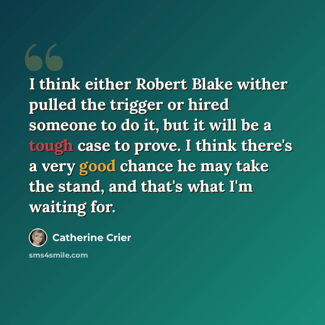 “I think either Robert Blake wither pulled the trigger or hired someone to do it, but it will be a tough case to prove. I think there's a very good chance he may take the stand, and that's what I'm waiting for.” quote by Catherine Crier