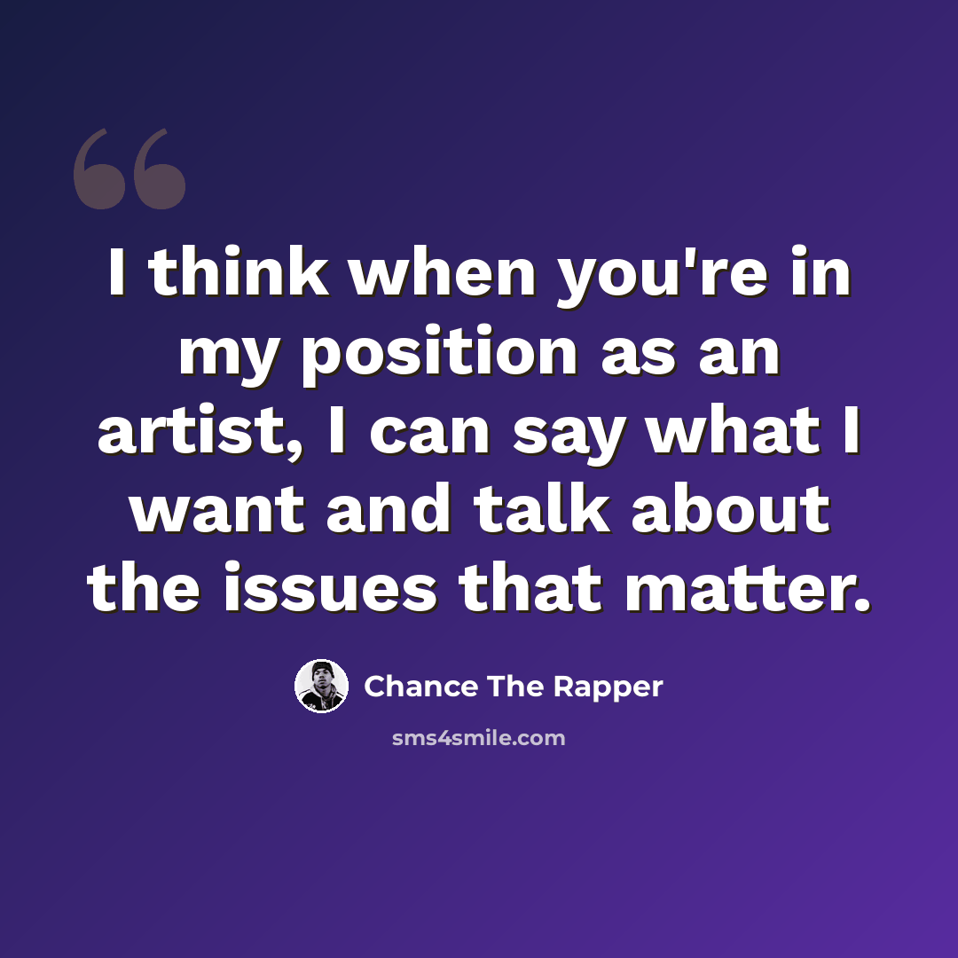 “I think when you're in my position as an artist, I can say what I want and talk about the issues that matter.” quote by Chance The Rapper