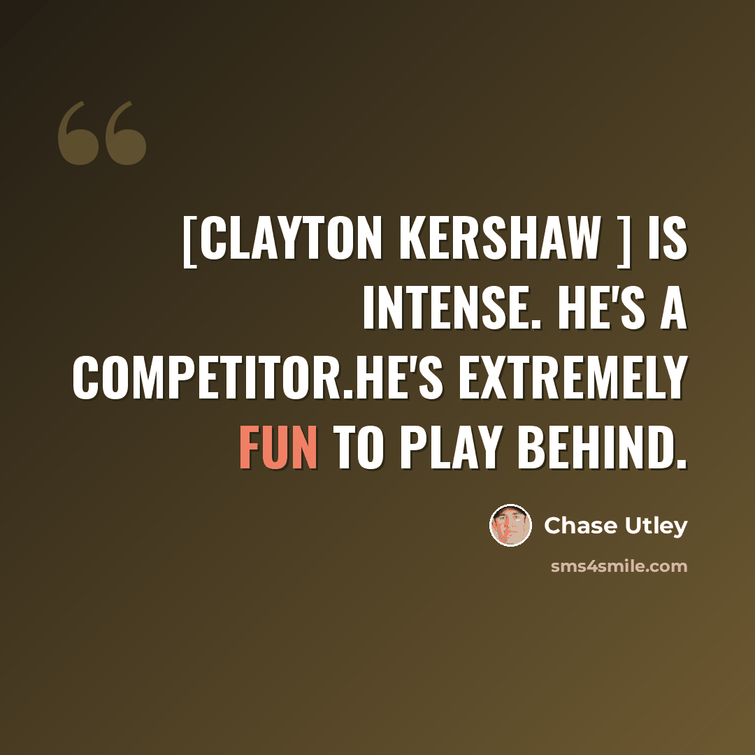 “[Clayton Kershaw ] is intense. He's a competitor.He's extremely fun to play behind.” quote by Chase Utley