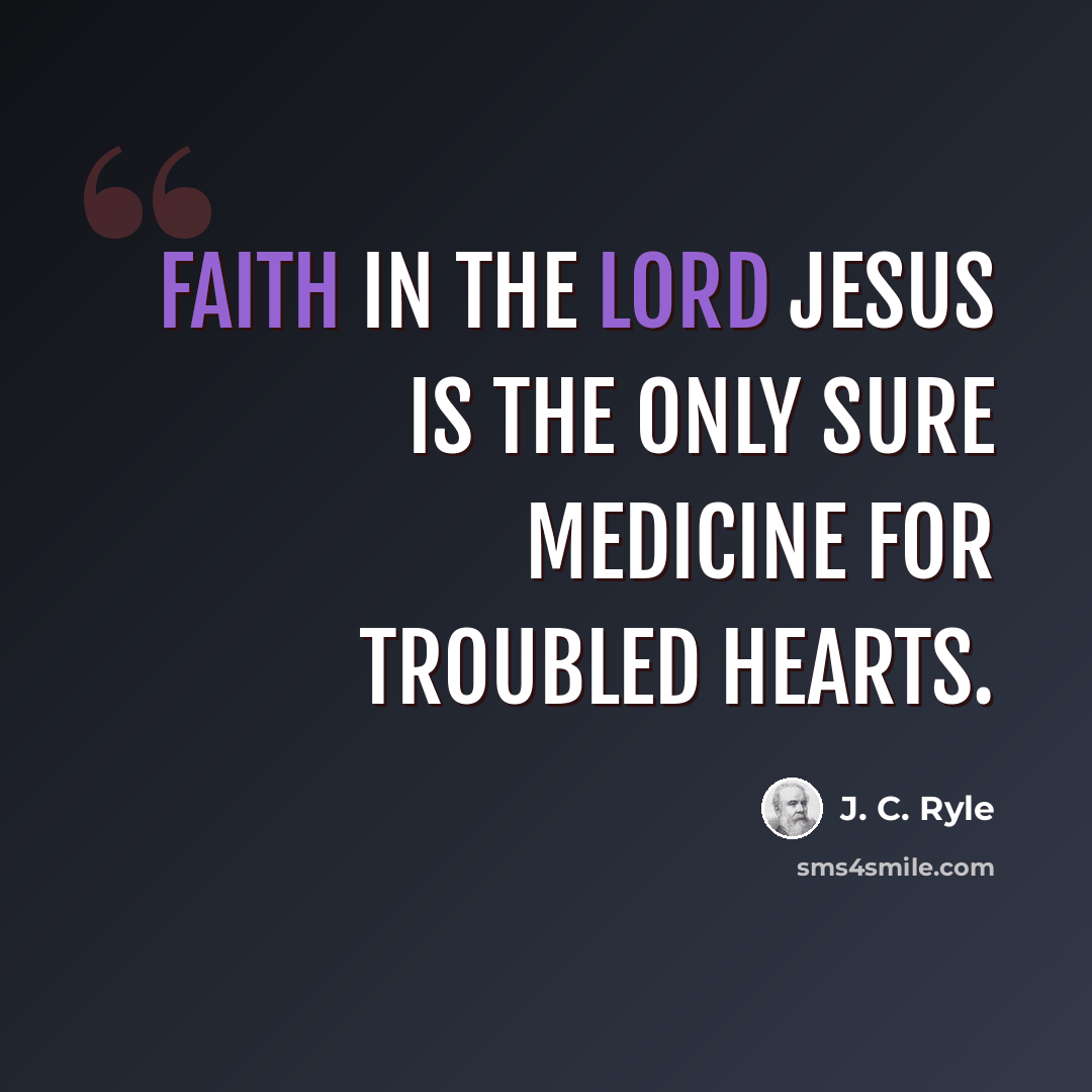 “Faith in the Lord Jesus is the only sure medicine for troubled hearts.” quote by J. C. Ryle