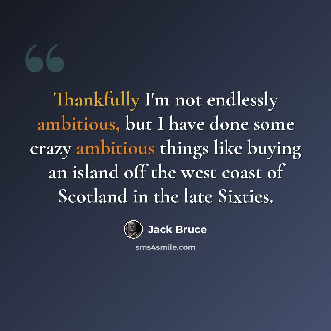 “Thankfully I'm not endlessly ambitious, but I have done some crazy ambitious things like buying an island off the west coast of Scotland in the late Sixties.” quote by Jack Bruce