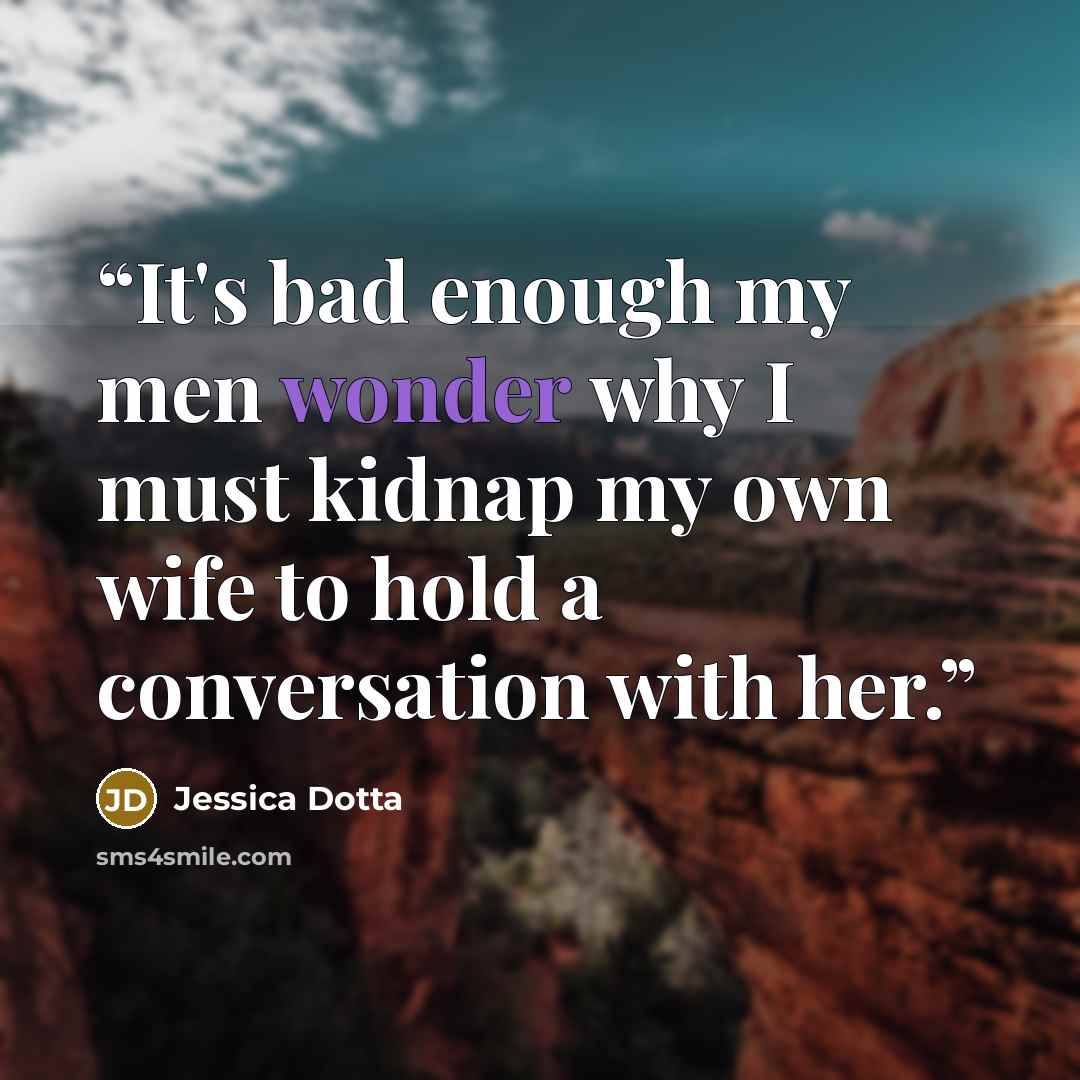 “It's bad enough my men wonder why I must kidnap my own wife to hold a conversation with her.” quote by Jessica Dotta