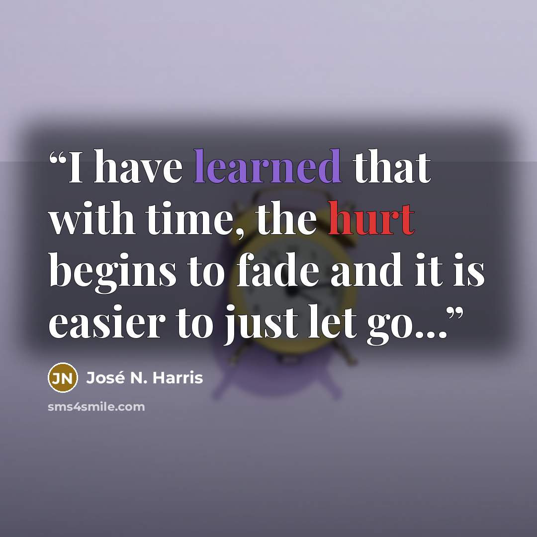 “I have learned that with time, the hurt begins to fade and it is easier to just let go...” quote by José N. Harris