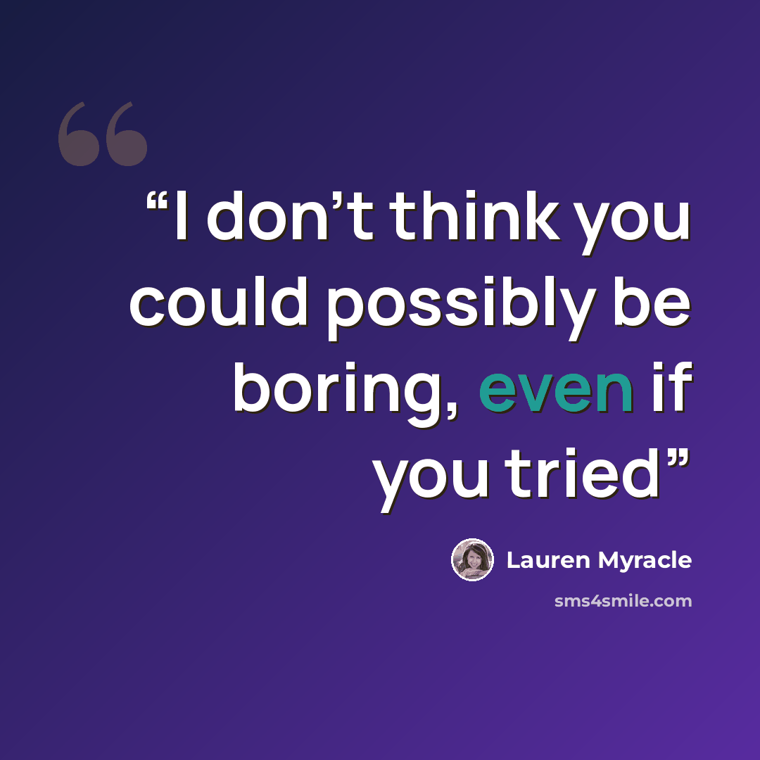 “I don't think you could possibly be boring, even if you tried” quote by Lauren Myracle