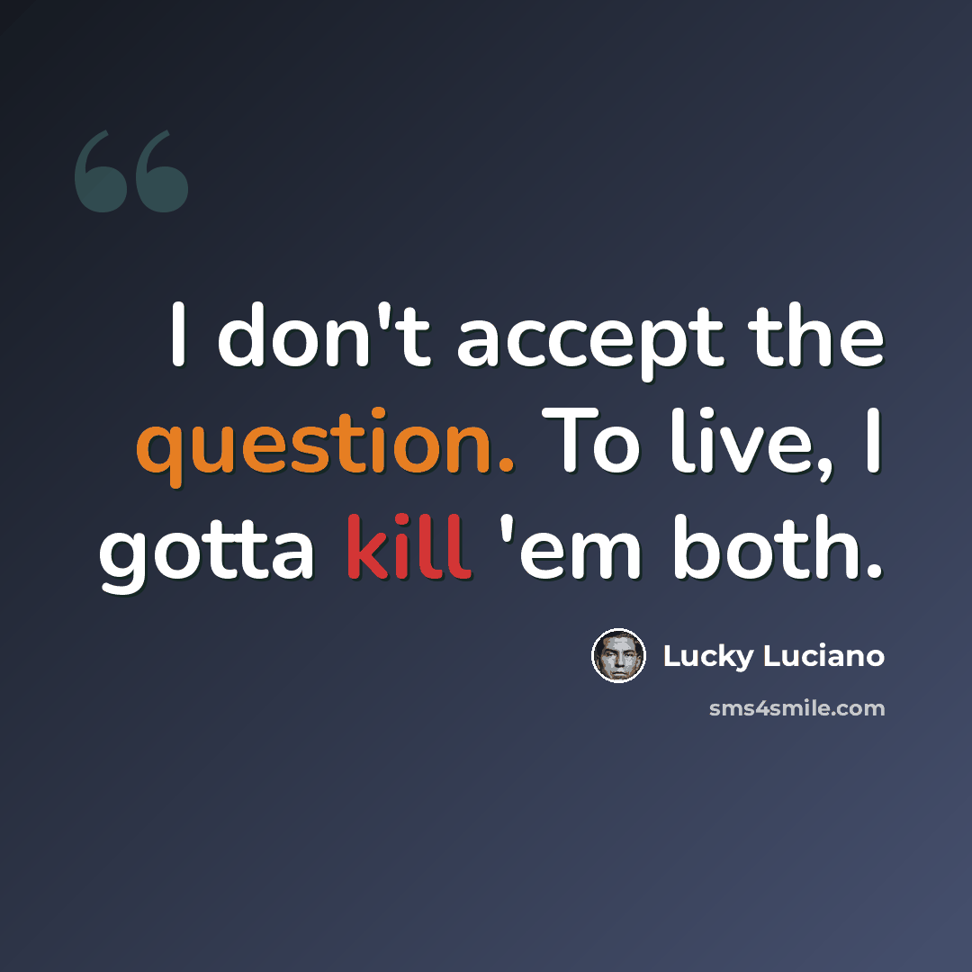 “I don't accept the question. To live, I gotta kill 'em both.” quote by Lucky Luciano