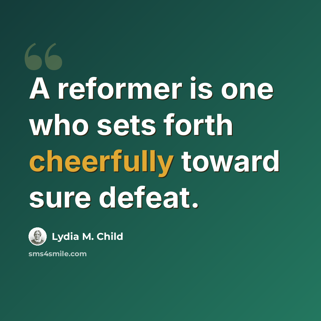 “A reformer is one who sets forth cheerfully toward sure defeat.” quote by Lydia M. Child