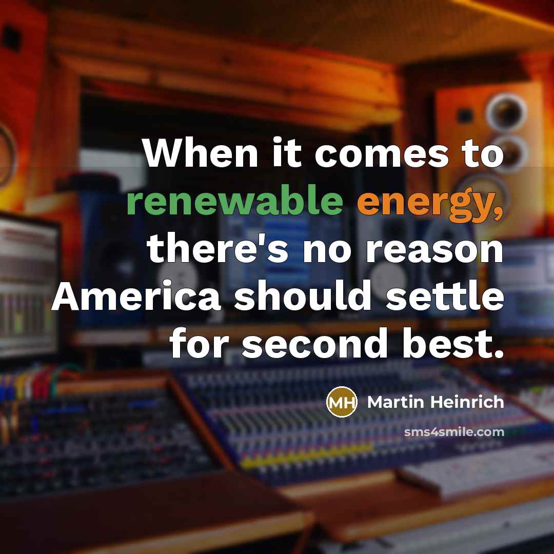 “When it comes to renewable energy, there's no reason America should settle for second best.” quote by Martin Heinrich