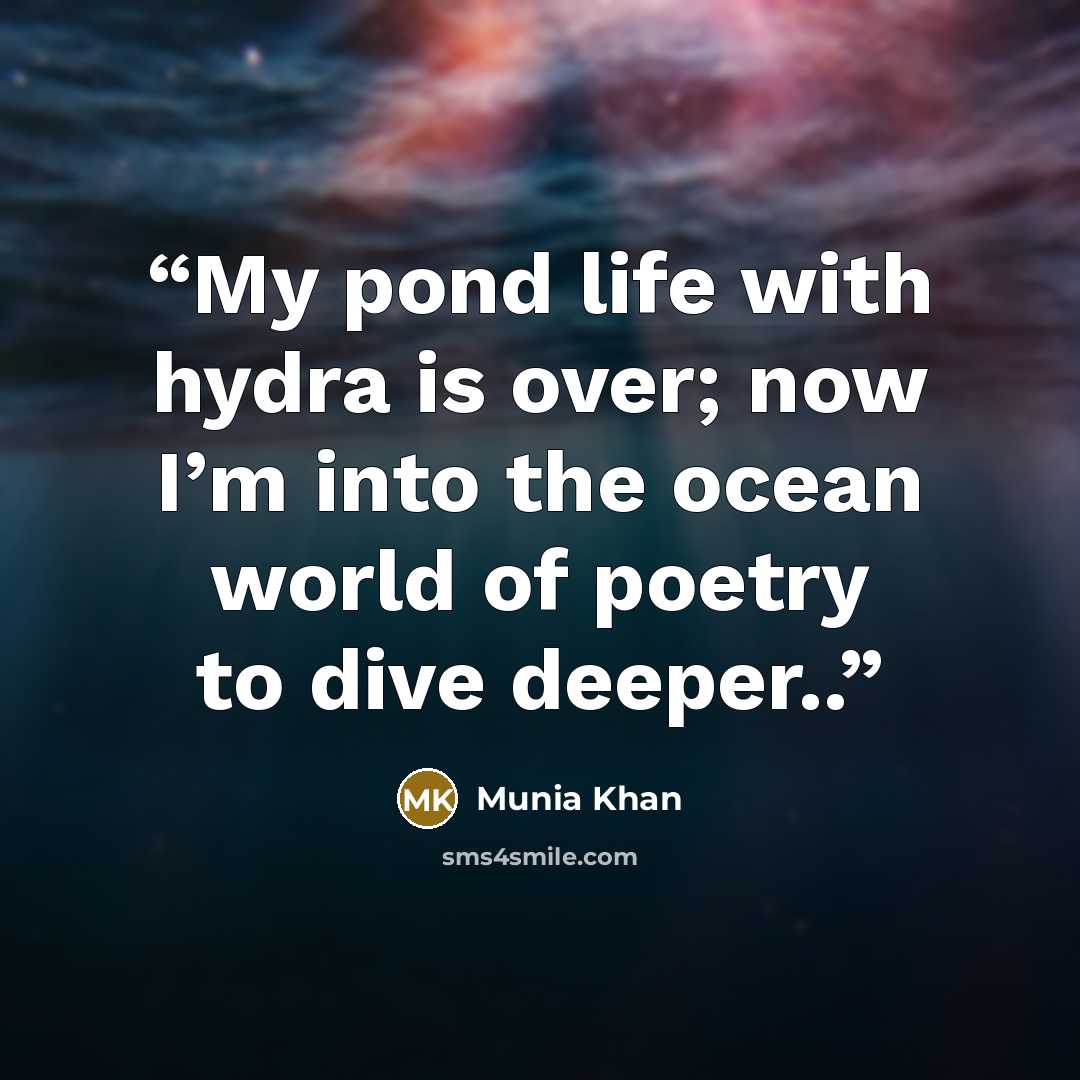 “My pond life with hydra is over; now I’m into the ocean world of poetry to dive deeper..” quote by Munia Khan