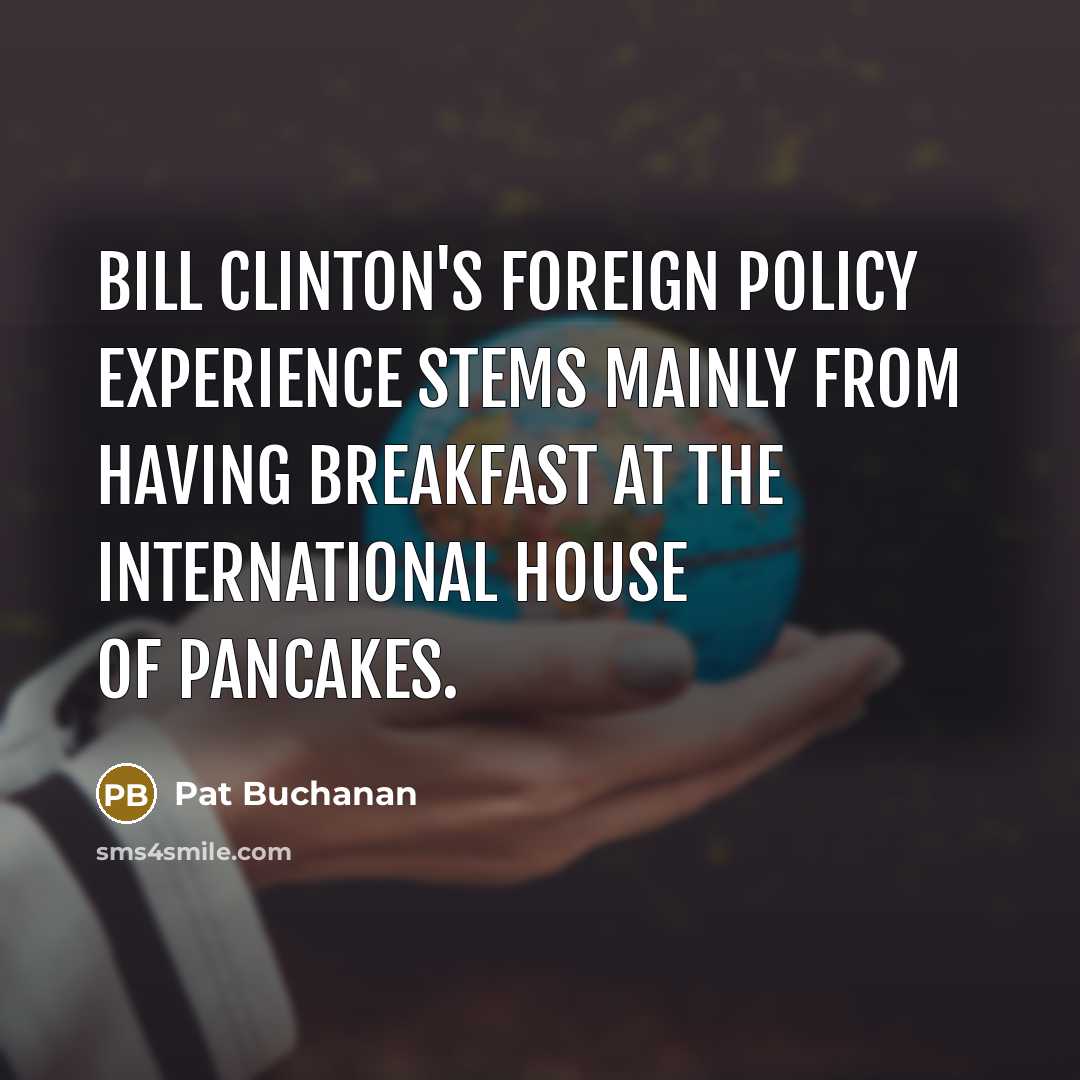 “Bill Clinton's foreign policy experience stems mainly from having breakfast at the International House of Pancakes.” quote by Pat Buchanan