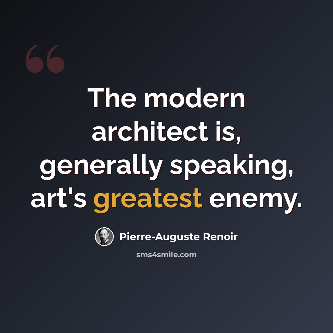 “The modern architect is, generally speaking, art's greatest enemy.” quote by Pierre-Auguste Renoir