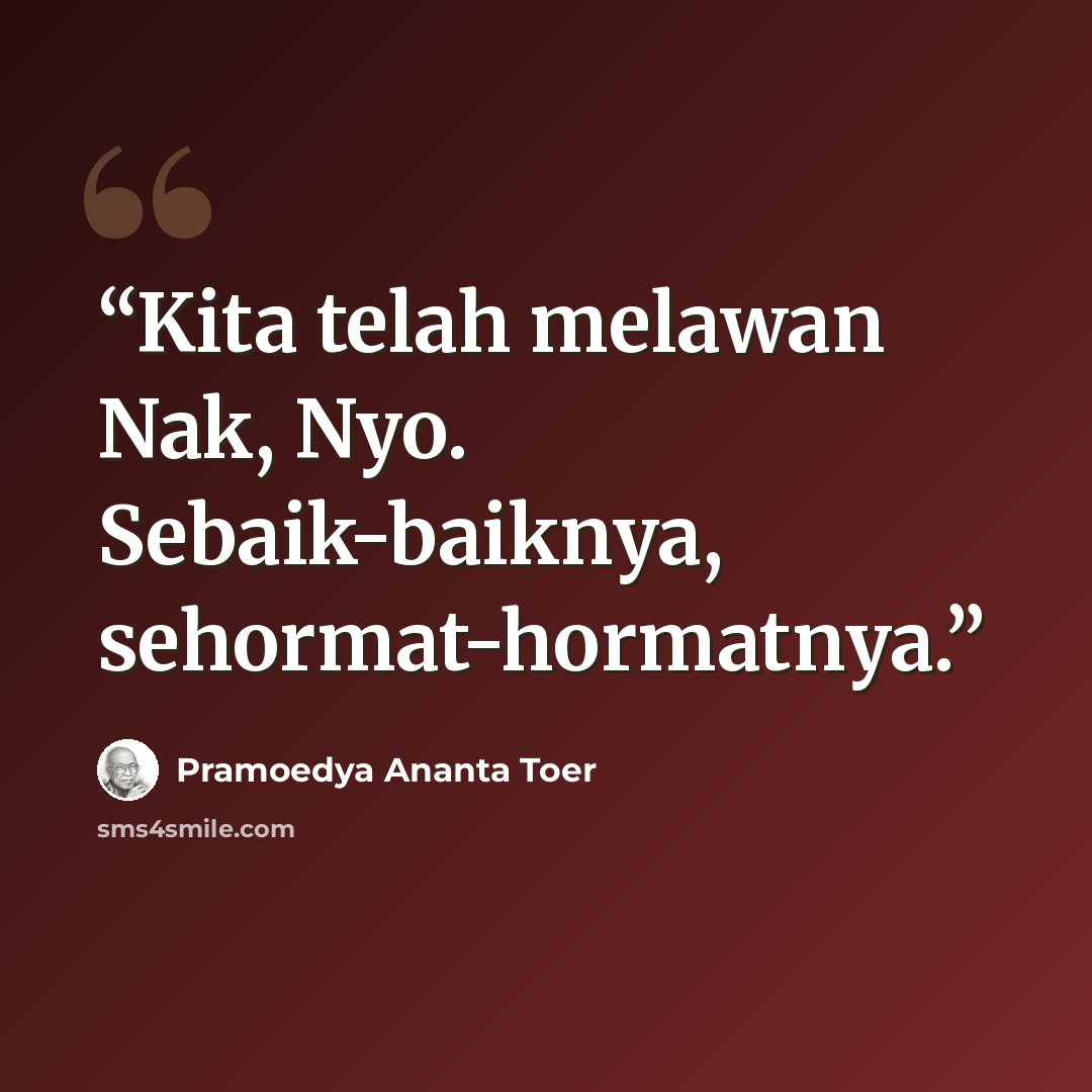 “Kita telah melawan Nak, Nyo. Sebaik-baiknya, sehormat-hormatnya.” quote by Pramoedya Ananta Toer