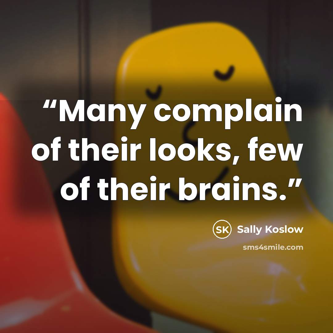 “Many complain of their looks, few of their brains.” quote by Sally Koslow