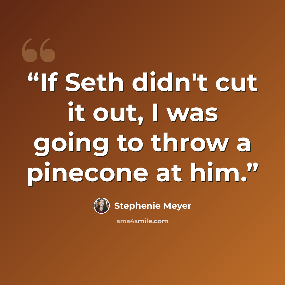 “If Seth didn't cut it out, I was going to throw a pinecone at him.” quote by Stephenie Meyer