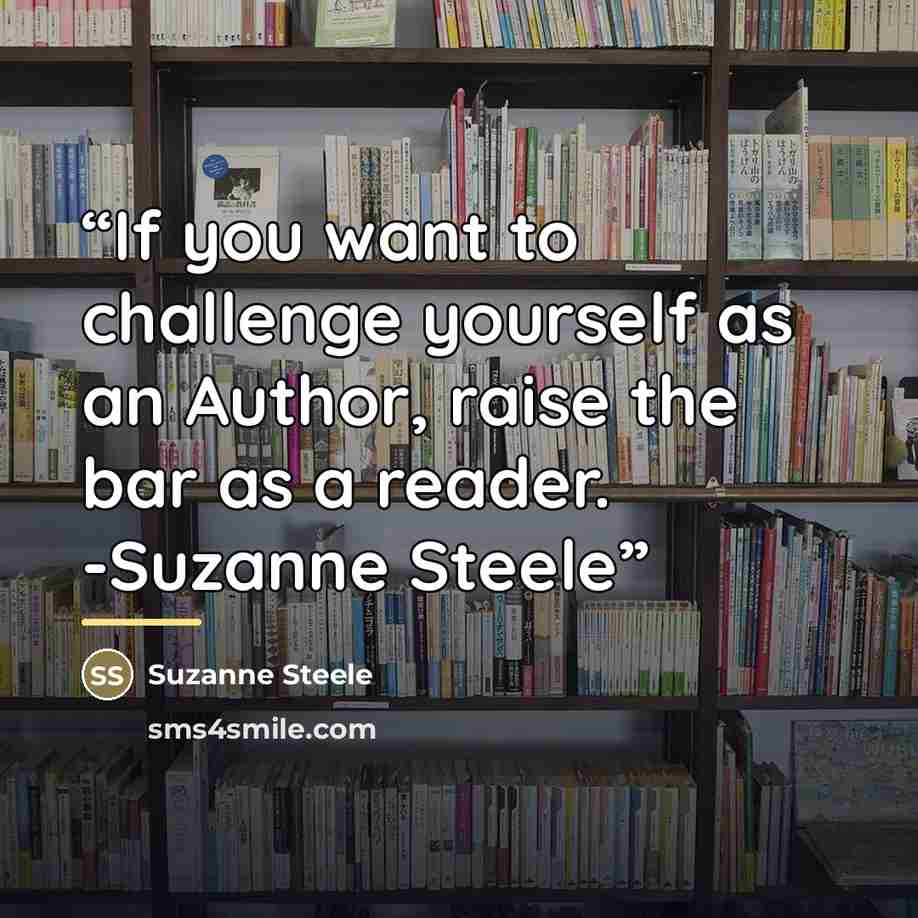 “If you want to challenge yourself as an Author, raise the bar as a reader. -Suzanne Steele” quote by Suzanne Steele