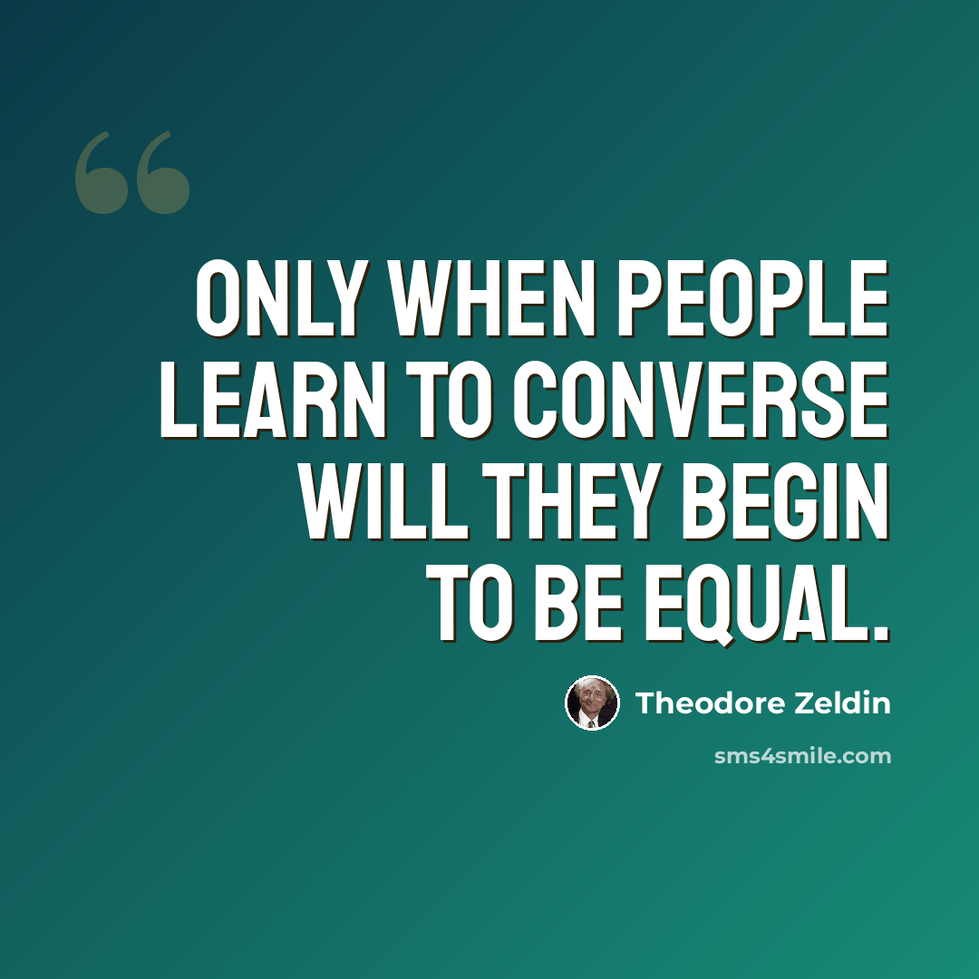 “Only when people learn to converse will they begin to be equal.” quote by Theodore Zeldin