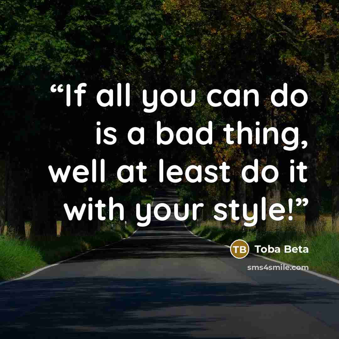 “If all you can do is a bad thing, well at least do it with your style!” quote by Toba Beta