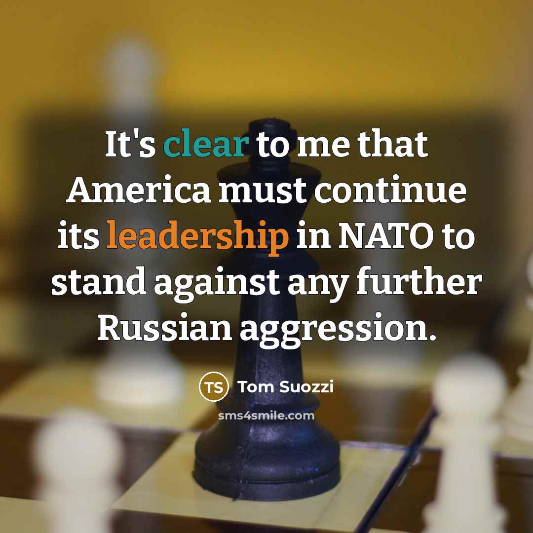 “It's clear to me that America must continue its leadership in NATO to stand against any further Russian aggression.” quote by Tom Suozzi