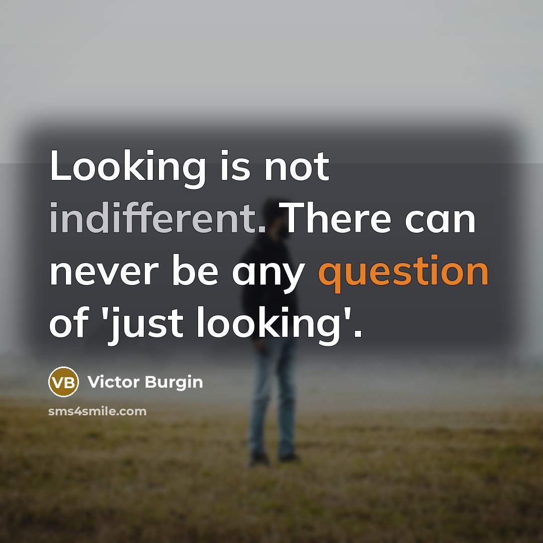 “Looking is not indifferent. There can never be any question of 'just looking'.” quote by Victor Burgin