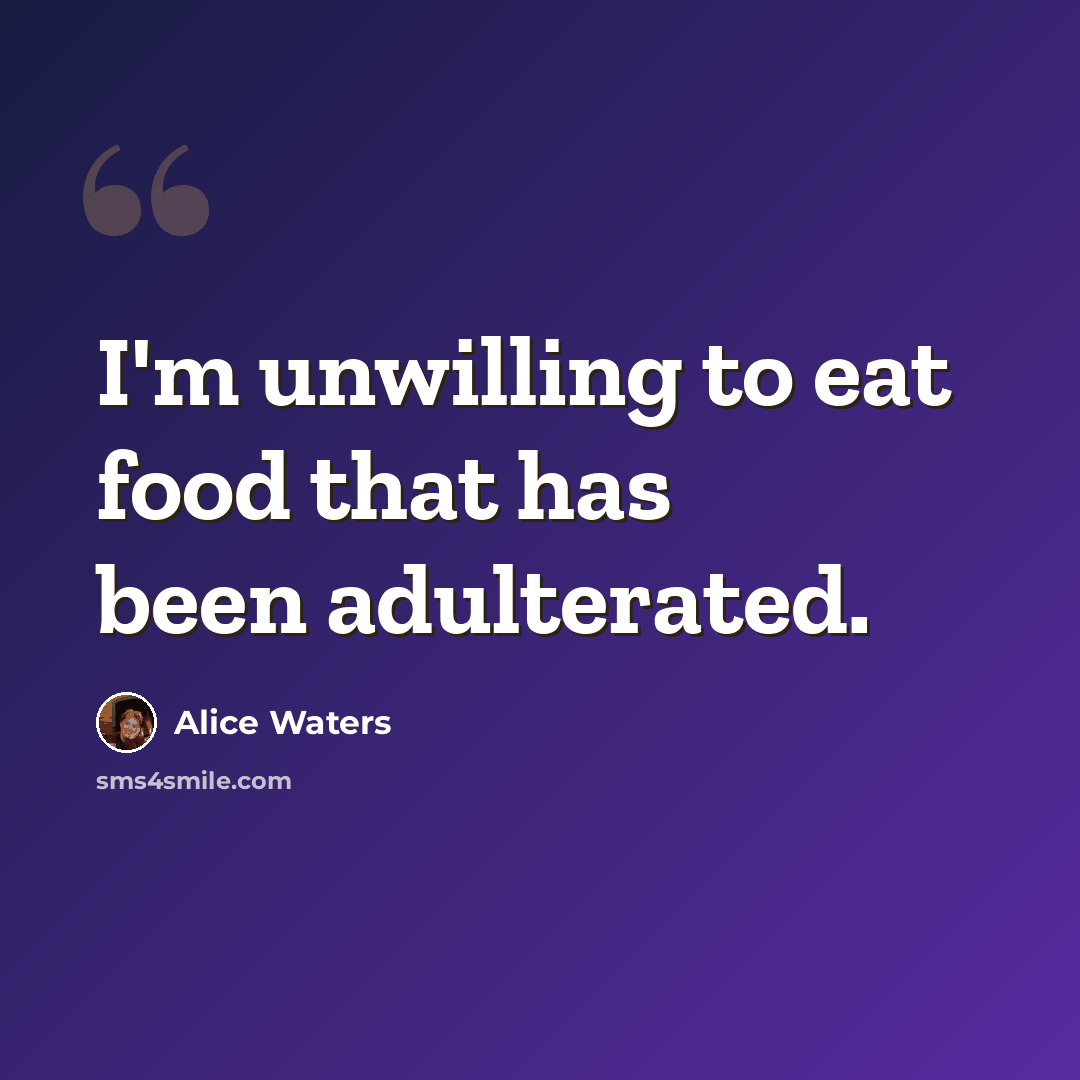 “I'm unwilling to eat food that has been adulterated.” quote by Alice Waters