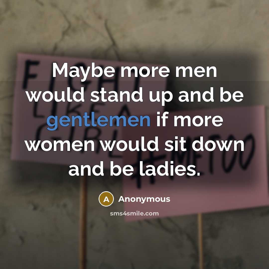 “Maybe more men would stand up and be gentlemen if more women would sit down and be ladies.” quote by Anonymous