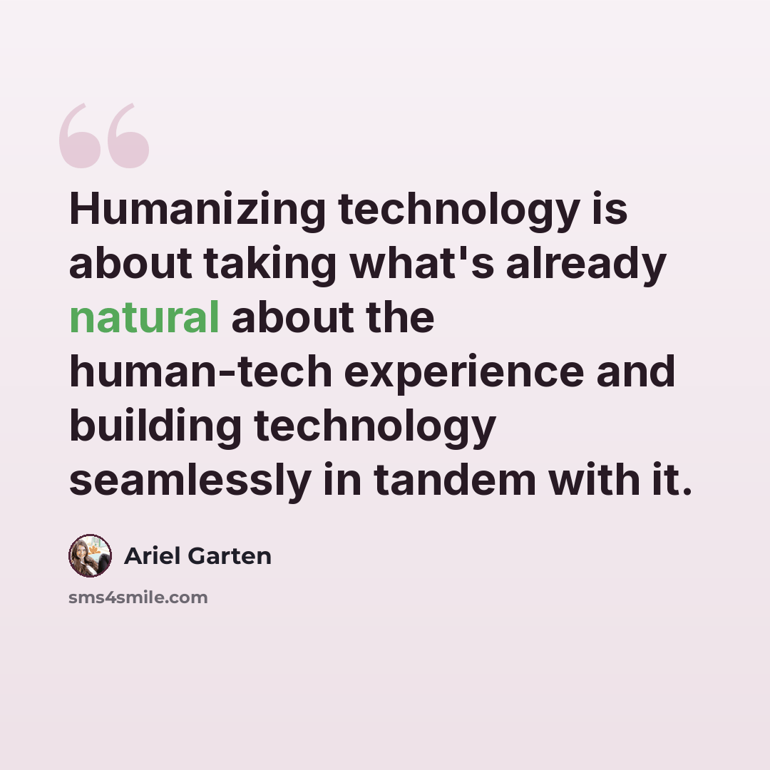 “Humanizing technology is about taking what's already natural about the human-tech experience and building technology seamlessly in tandem with it.” quote by Ariel Garten