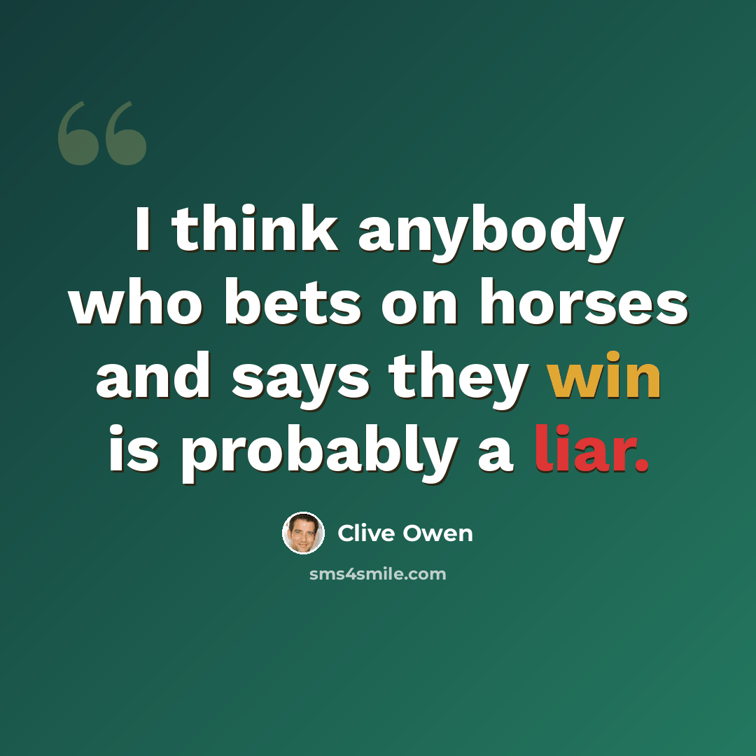 “I think anybody who bets on horses and says they win is probably a liar.” quote by Clive Owen