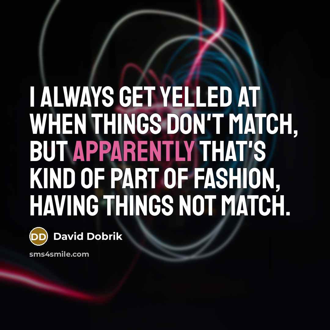 “I always get yelled at when things don't match, but apparently that's kind of part of fashion, having things not match.” quote by David Dobrik