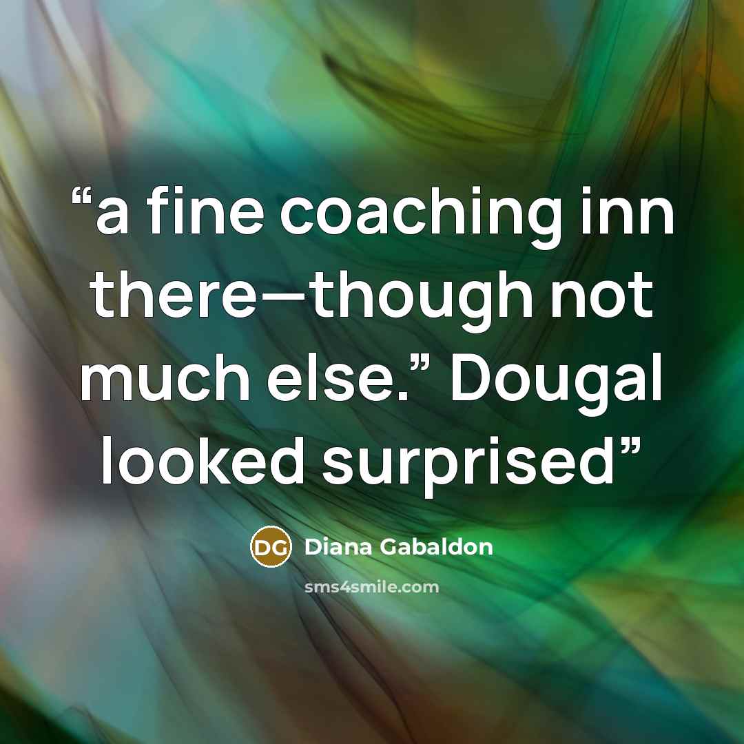 “a fine coaching inn there—though not much else.” Dougal looked surprised” quote by Diana Gabaldon