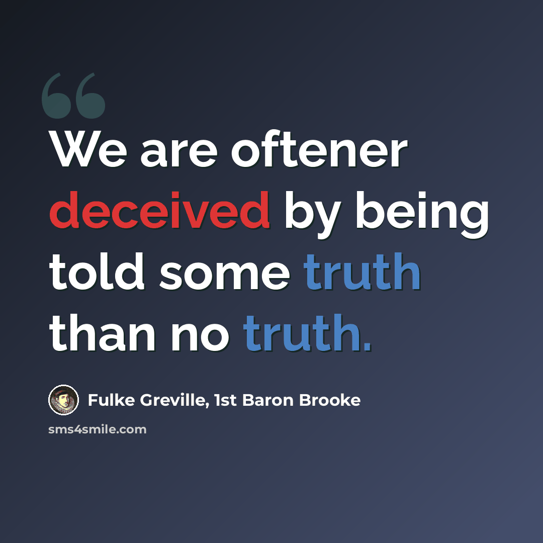 “We are oftener deceived by being told some truth than no truth.” quote by Fulke Greville, 1st Baron Brooke