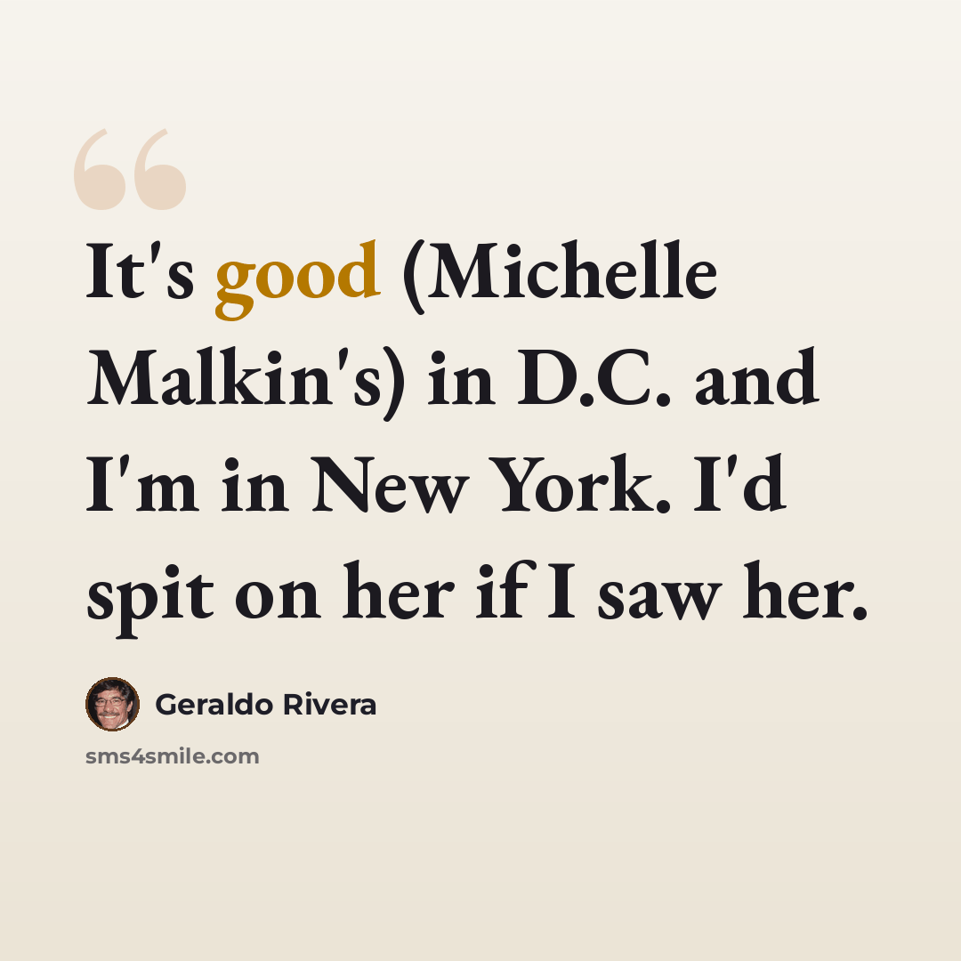 “It's good (Michelle Malkin's) in D.C. and I'm in New York. I'd spit on her if I saw her.” quote by Geraldo Rivera