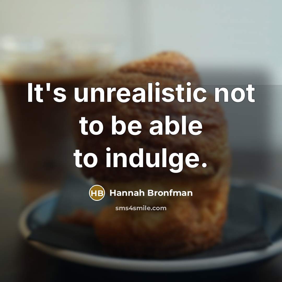 “It's unrealistic not to be able to indulge.” quote by Hannah Bronfman