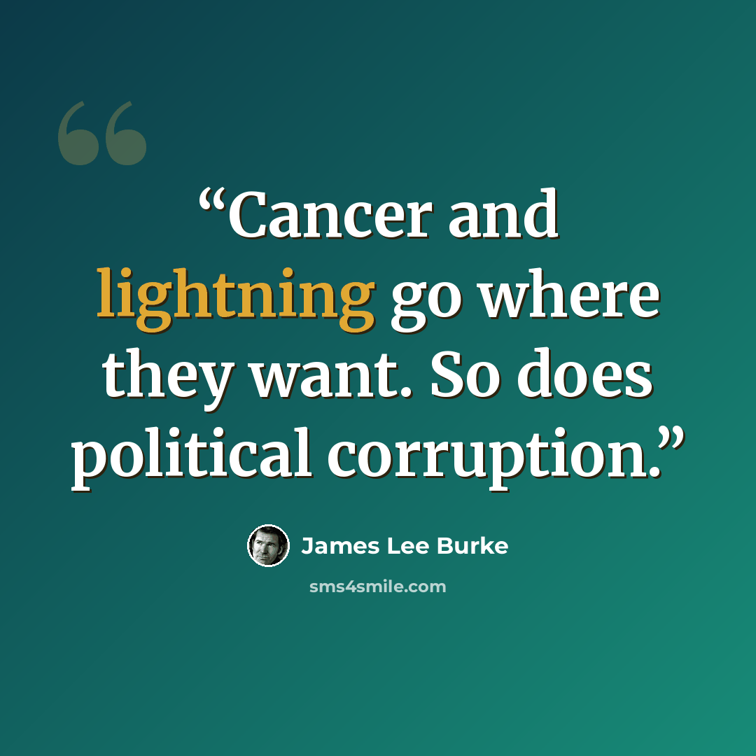 “Cancer and lightning go where they want. So does political corruption.” quote by James Lee Burke