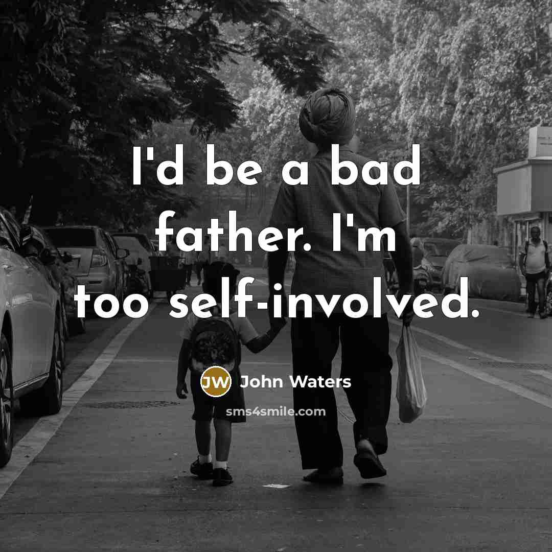 “I'd be a bad father. I'm too self-involved.” quote by John Waters