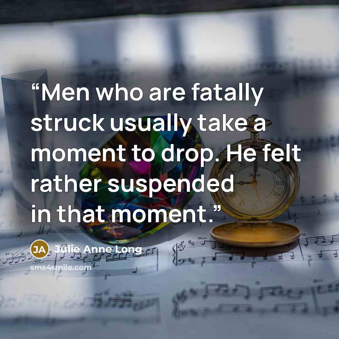 “Men who are fatally struck usually take a moment to drop. He felt rather suspended in that moment.” quote by Julie Anne Long