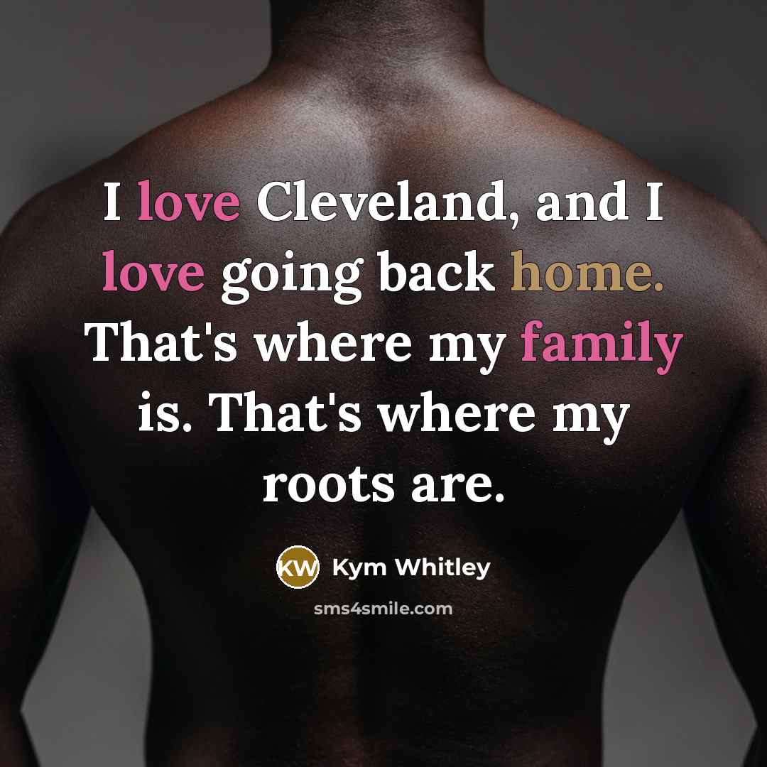 “I love Cleveland, and I love going back home. That's where my family is. That's where my roots are.” quote by Kym Whitley