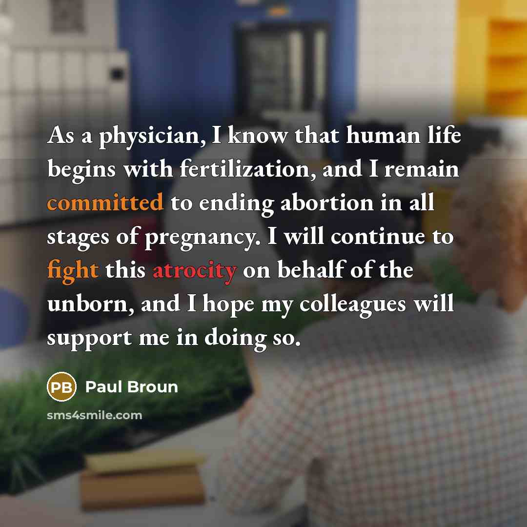 “As a physician, I know that human life begins with fertilization, and I remain committed to ending abortion in all stages of pregnancy. I will continue to fight this atrocity on behalf of the unborn, and I hope my colleagues will support me in doing so.” quote by Paul Broun
