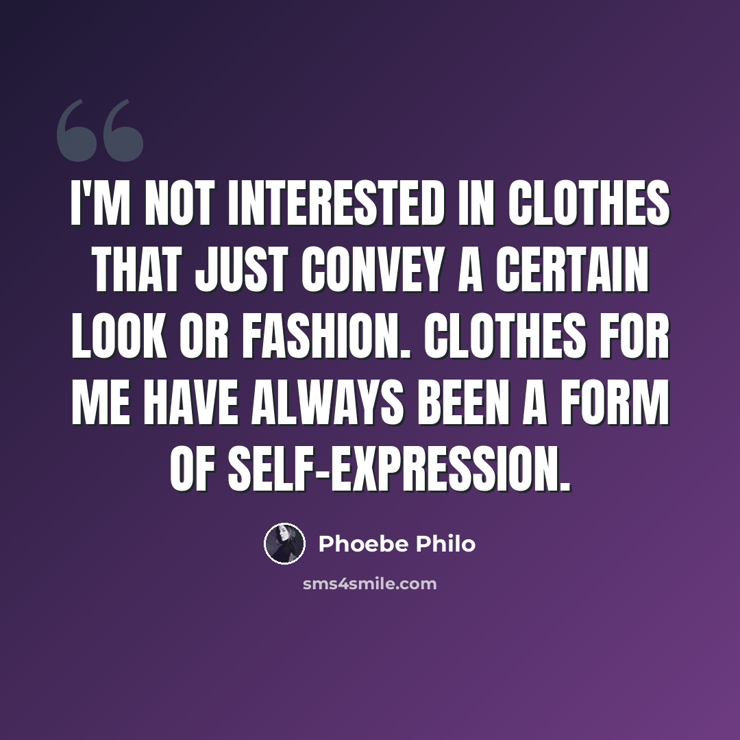 “I'm not interested in clothes that just convey a certain look or fashion. Clothes for me have always been a form of self-expression.” quote by Phoebe Philo