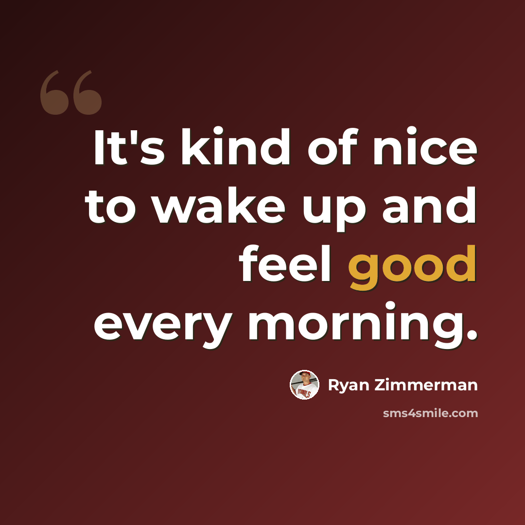 “It's kind of nice to wake up and feel good every morning.” quote by Ryan Zimmerman