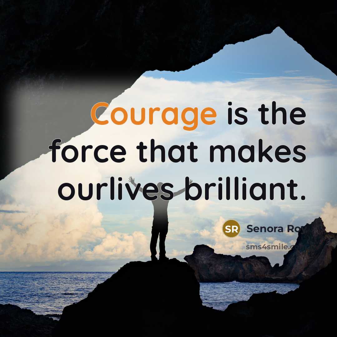 “Courage is the force that makes ourlives brilliant.” quote by Senora Roy