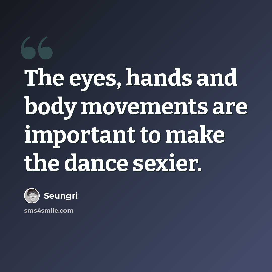 “The eyes, hands and body movements are important to make the dance sexier.” quote by Seungri