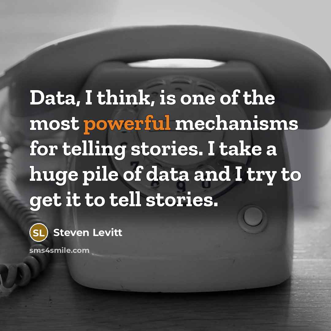 “Data, I think, is one of the most powerful mechanisms for telling stories. I take a huge pile of data and I try to get it to tell stories.” quote by Steven Levitt