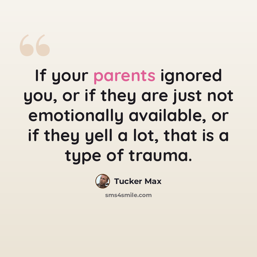 “If your parents ignored you, or if they are just not emotionally available, or if they yell a lot, that is a type of trauma.” quote by Tucker Max