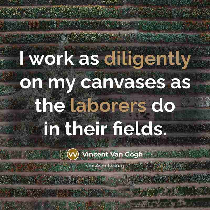 “I work as diligently on my canvases as the laborers do in their fields.” quote by Vincent Van Gogh
