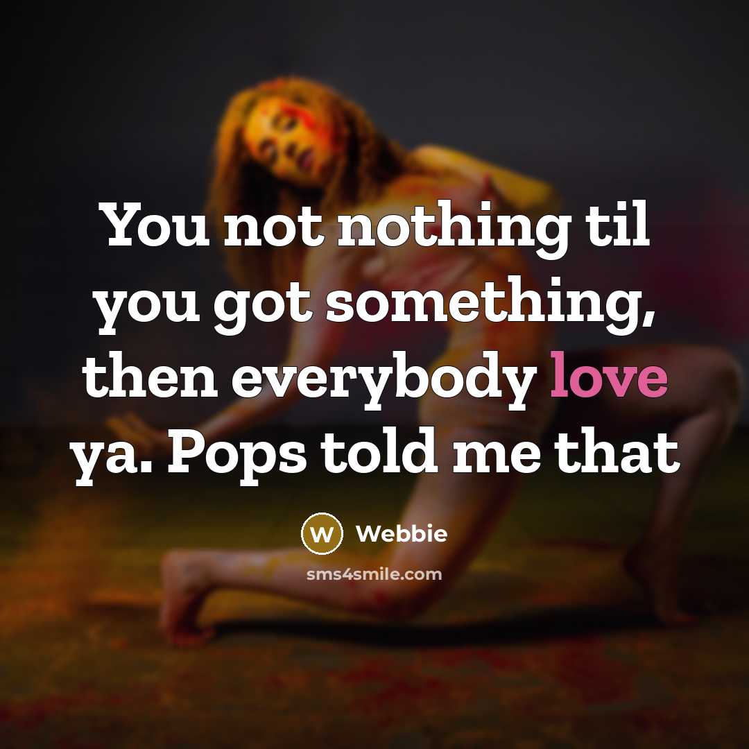 “You not nothing til you got something, then everybody love ya. Pops told me that” quote by Webbie