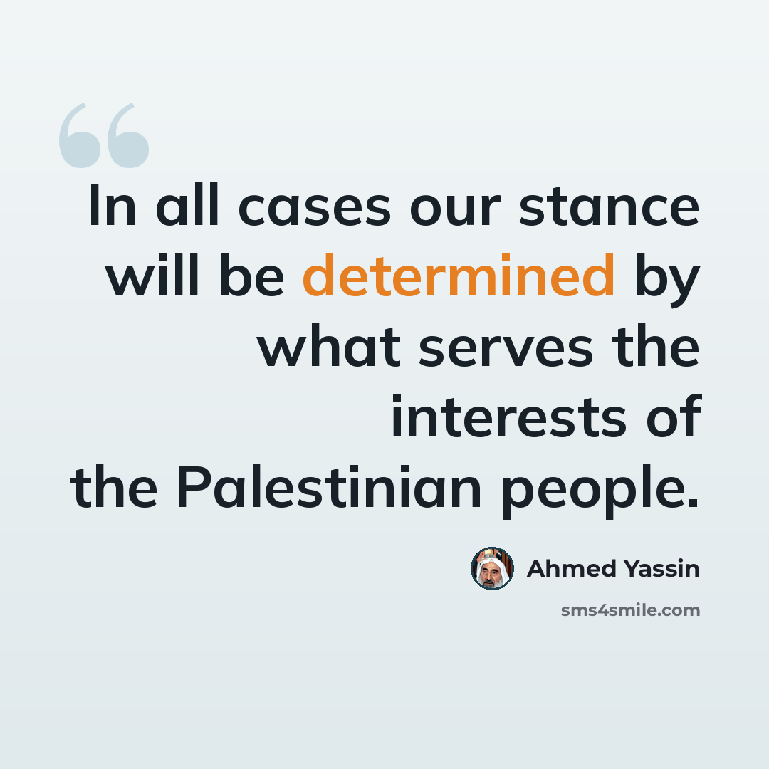 “In all cases our stance will be determined by what serves the interests of the Palestinian people.” quote by Ahmed Yassin