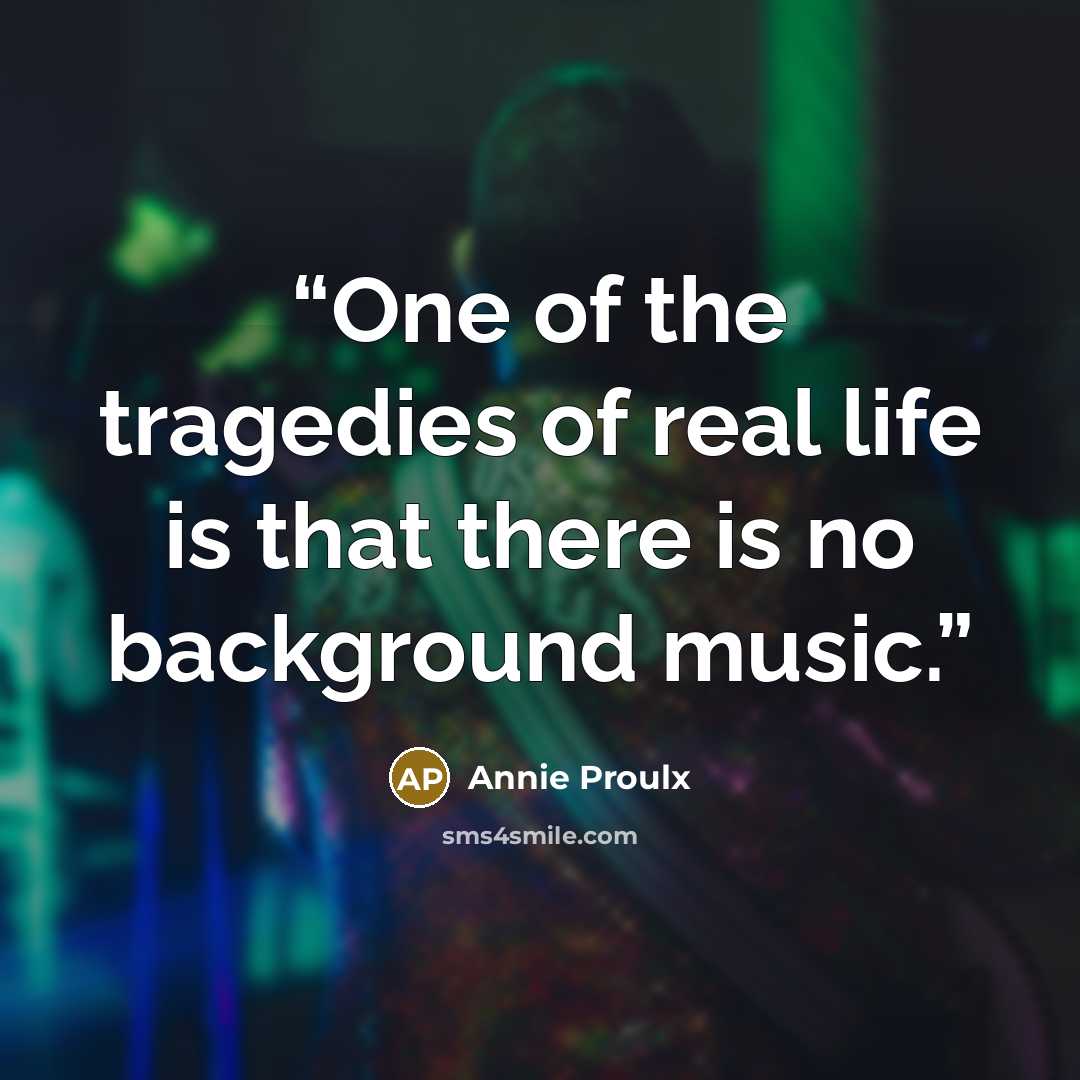 “One of the tragedies of real life is that there is no background music.” quote by Annie Proulx